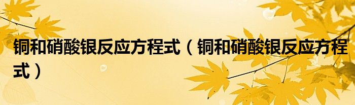 铜和硝酸银反应方程式(铜和硝酸银反应方程式)