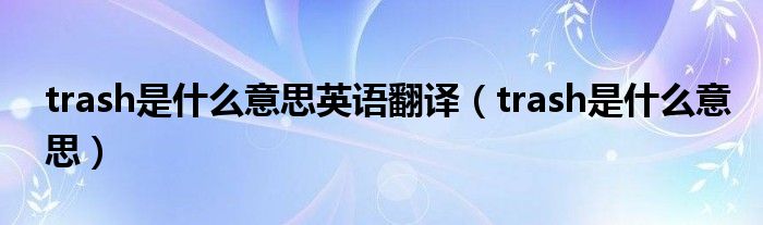 trash是什么意思英语翻译(trash是什么意思)