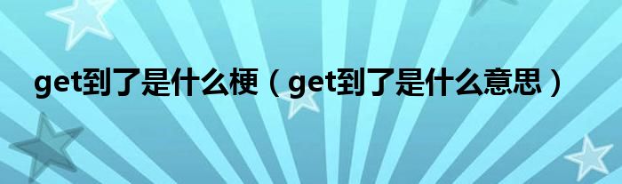 get到了是什么梗（get到了是什么意思）