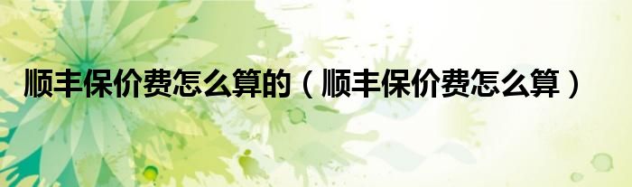 顺丰保价费怎么算的(顺丰保价费怎么算)