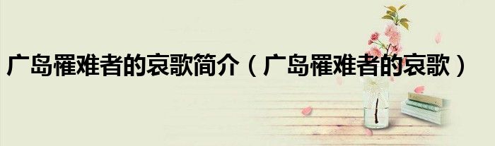 广岛罹难者的哀歌简介(广岛罹难者的哀歌)