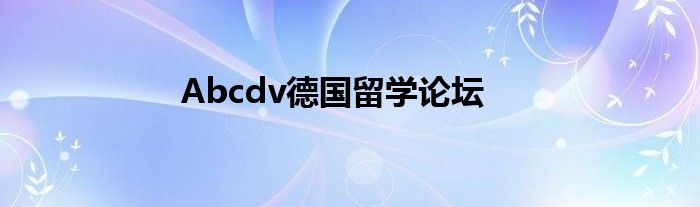 Abcdv德国留学论坛