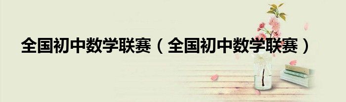 全国初中数学联赛(全国初中数学联赛)