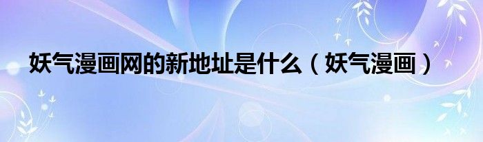 妖气漫画网的新地址是什么(妖气漫画)