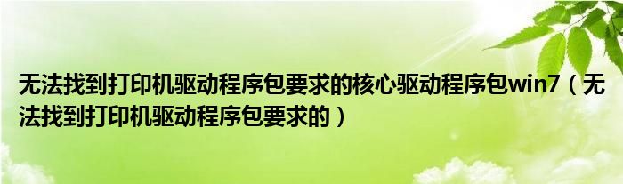 无法找到打印机驱动程序包要求的核心驱动程序包win7(无法找到打印机驱动程序包要求的)