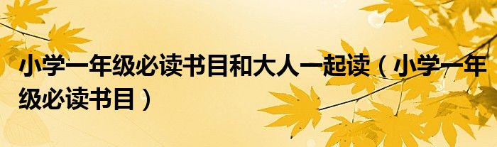小学一年级必读书目和大人一起读(小学一年级必读书目)