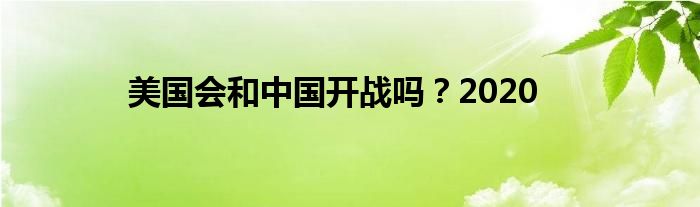 美国会和中国开战吗?2020