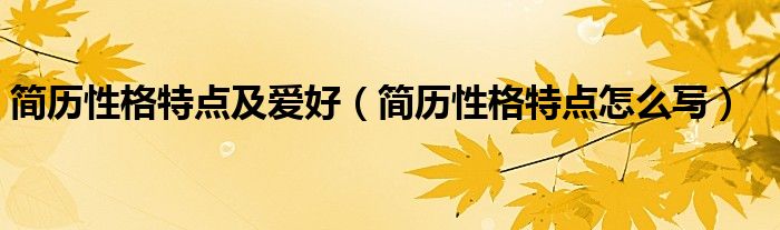 简历性格特点及爱好(简历性格特点怎么写)