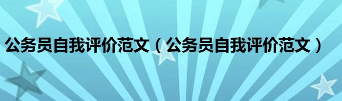 公务员自我评价范文(公务员自我评价范文)