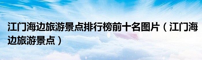 江门海边旅游景点排行榜前十名图片(江门海边旅游景点)