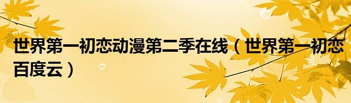 世界第一初恋动漫第二季在线(世界第一初恋百度云)