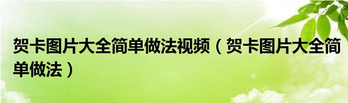贺卡图片大全简单做法视频(贺卡图片大全简单做法)