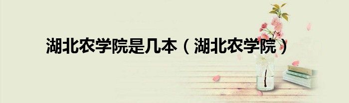 湖北农学院是几本(湖北农学院)