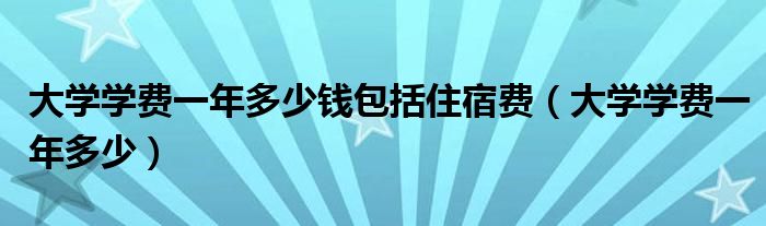 大学学费一年多少钱包括住宿费(大学学费一年多少)