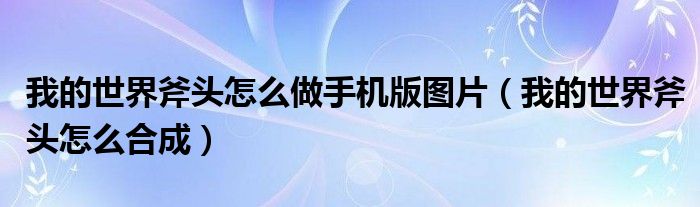 我的世界斧头怎么做手机版图片(我的世界斧头怎么合成)