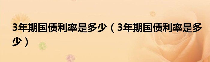 3年期国债利率是多少(3年期国债利率是多少)