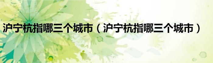 沪宁杭指哪三个城市(沪宁杭指哪三个城市)