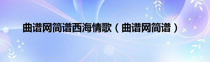 曲谱网简谱西海情歌(曲谱网简谱)