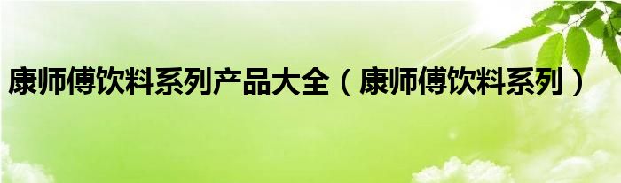 康师傅饮料系列产品大全(康师傅饮料系列)