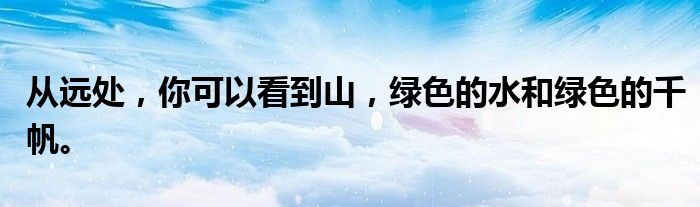 从远处,你可以看到山,绿色的水和绿色的千帆。