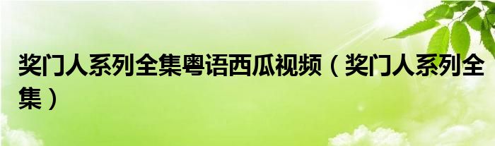 奖门人系列全集粤语西瓜视频(奖门人系列全集)