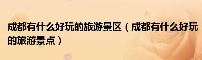 成都有什么好玩的旅游景区(成都有什么好玩的旅游景点)