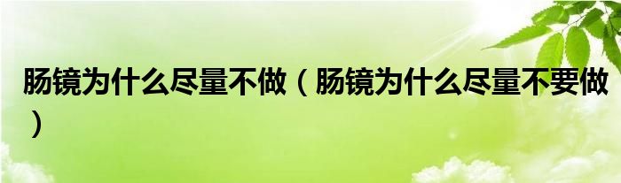 肠镜为什么尽量不做(肠镜为什么尽量不要做)