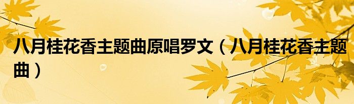 八月桂花香主题曲原唱罗文(八月桂花香主题曲)