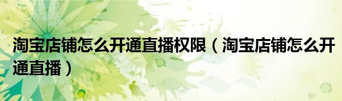 淘宝店铺怎么开通直播权限(淘宝店铺怎么开通直播)