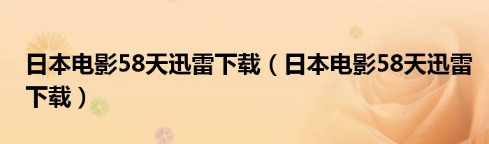 日本电影58天迅雷下载(日本电影58天迅雷下载)