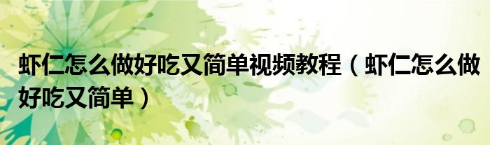 虾仁怎么做好吃又简单视频教程(虾仁怎么做好吃又简单)