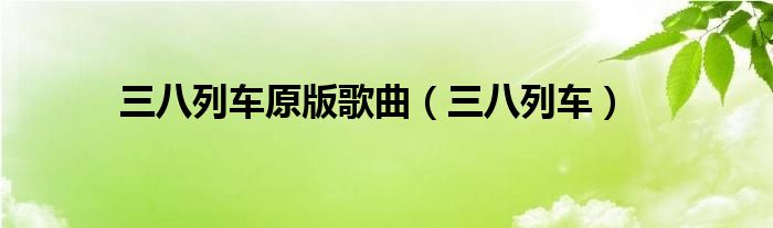 三八列车原版歌曲(三八列车)