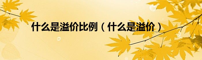 什么是溢价比例(什么是溢价)