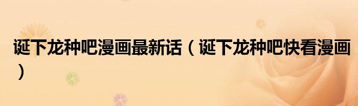 诞下龙种吧漫画最新话（诞下龙种吧快看漫画）