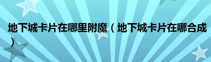 地下城卡片在哪里附魔(地下城卡片在哪合成)