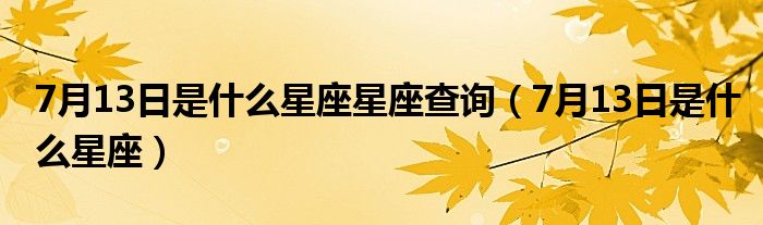 7月13日是什么星座星座查询(7月13日是什么星座)