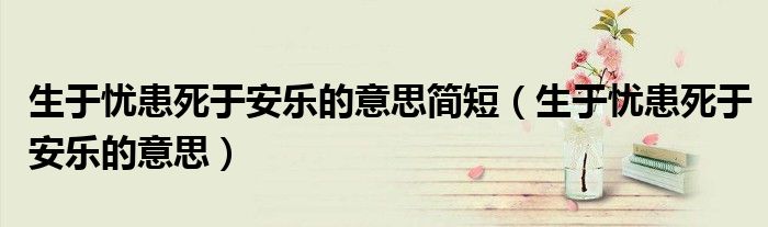生于忧患死于安乐的意思简短(生于忧患死于安乐的意思)
