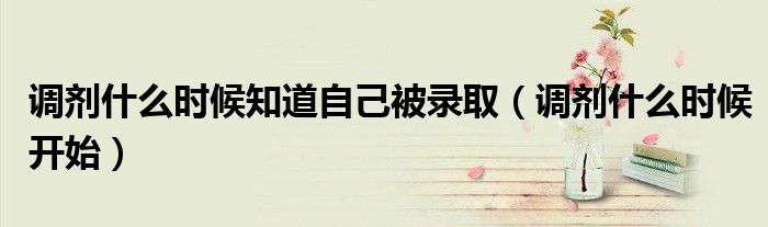 调剂什么时候知道自己被录取(调剂什么时候开始)