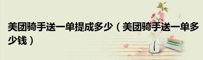 美团骑手送一单提成多少(美团骑手送一单多少钱)