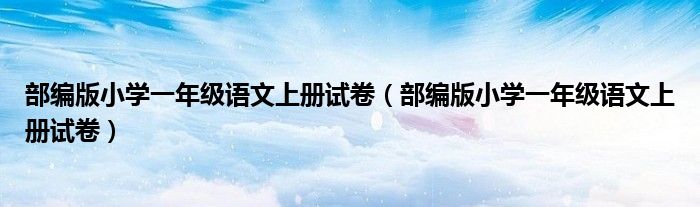 部编版小学一年级语文上册试卷(部编版小学一年级语文上册试卷)
