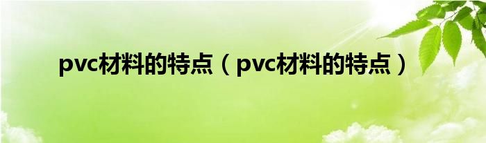 pvc材料的特点(pvc材料的特点)