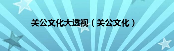 关公文化大透视(关公文化)