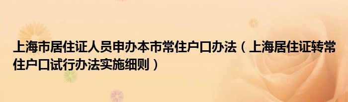 上海市居住证人员申办本市常住户口办法(上海居住证转常住户口试行办法实施细则)