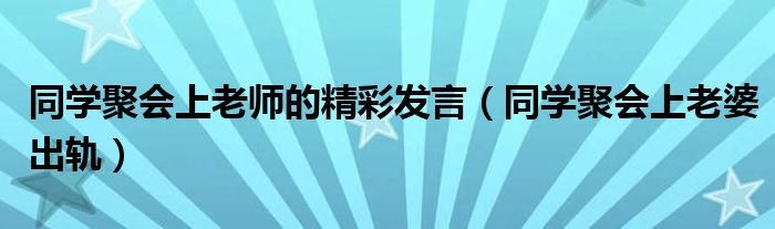 同学聚会上老师的精彩发言(同学聚会上老婆出轨)