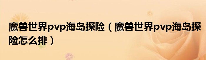 魔兽世界pvp海岛探险(魔兽世界pvp海岛探险怎么排)