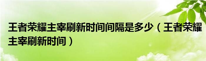 王者荣耀主宰刷新时间间隔是多少(王者荣耀主宰刷新时间)