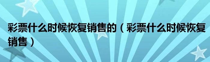 彩票什么时候恢复销售的(彩票什么时候恢复销售)