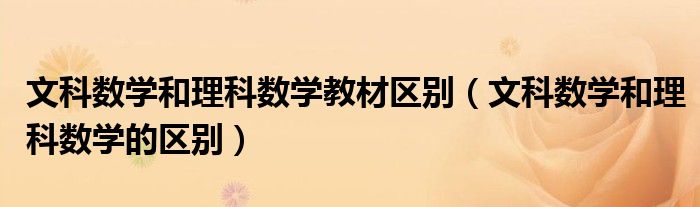 文科数学和理科数学教材区别(文科数学和理科数学的区别)