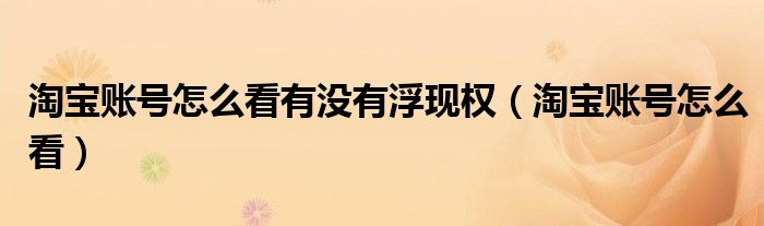 淘宝账号怎么看有没有浮现权(淘宝账号怎么看)