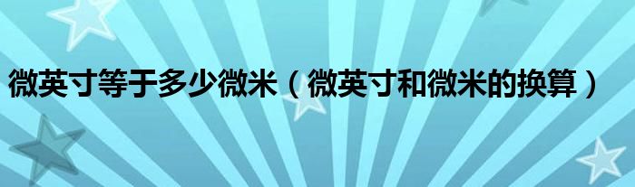微英寸等于多少微米(微英寸和微米的换算)